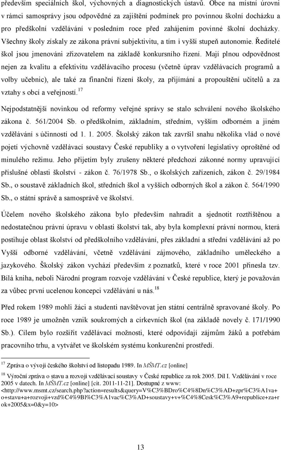 Všechny školy získaly ze zákona právní subjektivitu, a tím i vyšší stupeň autonomie. Ředitelé škol jsou jmenováni zřizovatelem na základě konkursního řízení.