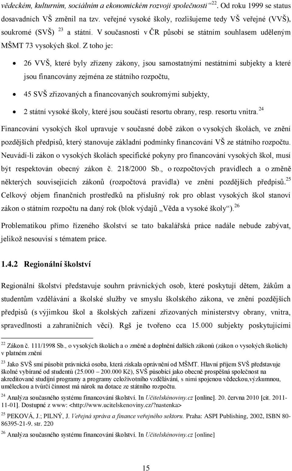 Z toho je: 26 VVŠ, které byly zřízeny zákony, jsou samostatnými nestátními subjekty a které jsou financovány zejména ze státního rozpočtu, 45 SVŠ zřizovaných a financovaných soukromými subjekty, 2