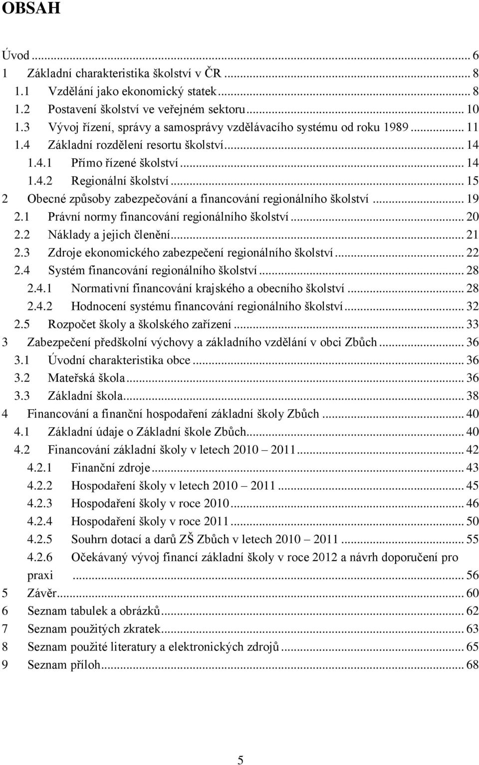 .. 15 2 Obecné způsoby zabezpečování a financování regionálního školství... 19 2.1 Právní normy financování regionálního školství... 20 2.2 Náklady a jejich členění... 21 2.