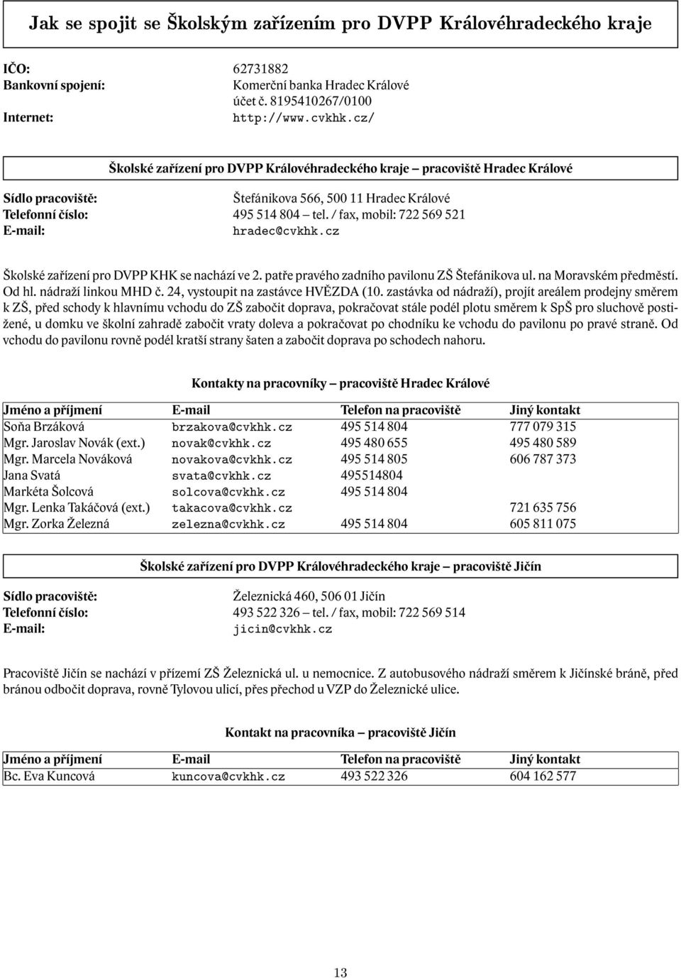 / fax, mobil: 722 569 521 E-mail: hradec@cvkhk.cz Školské pro DVPP KHK se nachází ve 2. patře pravého zadního pavilonu ZŠ Štefánikova ul. na Moravském předměstí. Od hl. nádraží linkou MHD č.