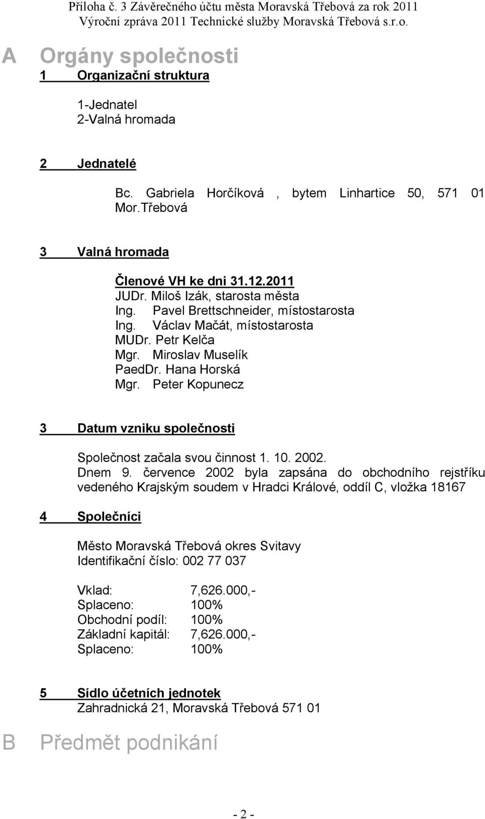 Václav Mačát, místostarosta MUDr. Petr Kelča Mgr. Miroslav Muselík PaedDr. Hana Horská Mgr. Peter Kopunecz 3 Datum vzniku společnosti Společnost začala svou činnost 1. 1. 22. Dnem 9.