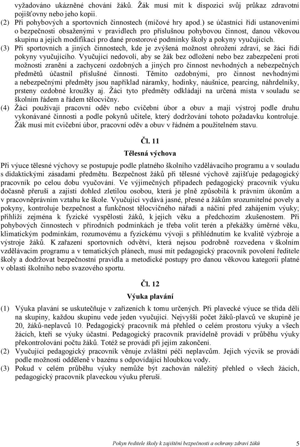 vyučujících. (3) Při sportovních a jiných činnostech, kde je zvýšená možnost ohrožení zdraví, se žáci řídí pokyny vyučujícího.