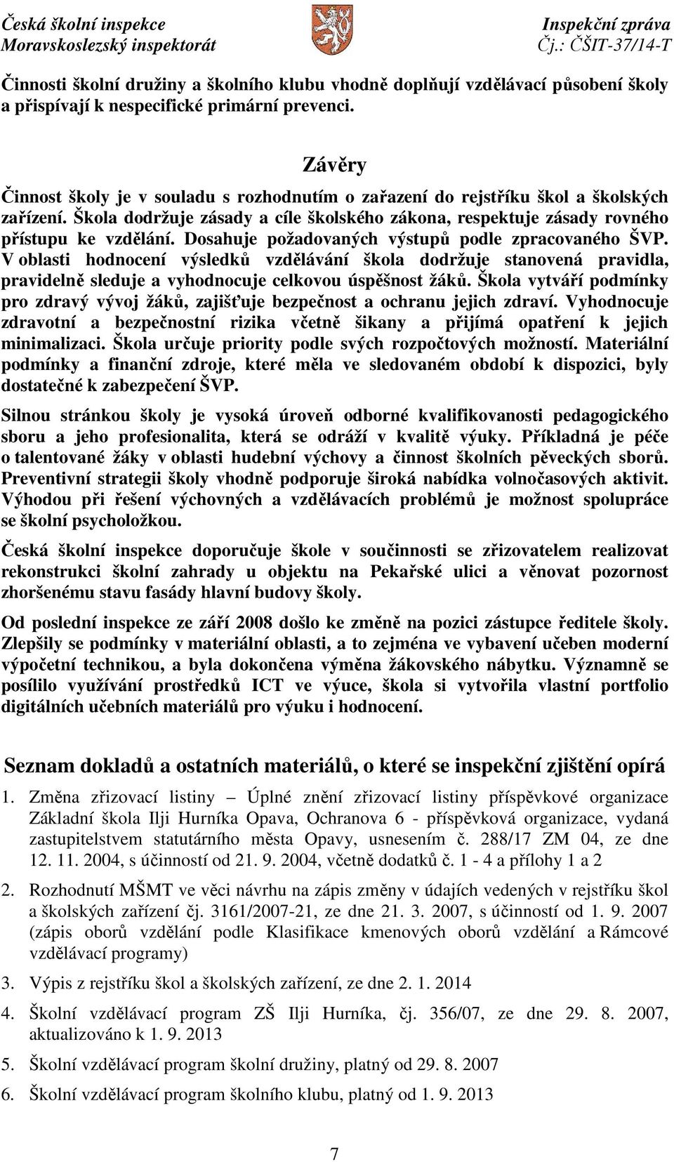 Dosahuje požadovaných výstupů podle zpracovaného ŠVP. V oblasti hodnocení výsledků vzdělávání škola dodržuje stanovená pravidla, pravidelně sleduje a vyhodnocuje celkovou úspěšnost žáků.