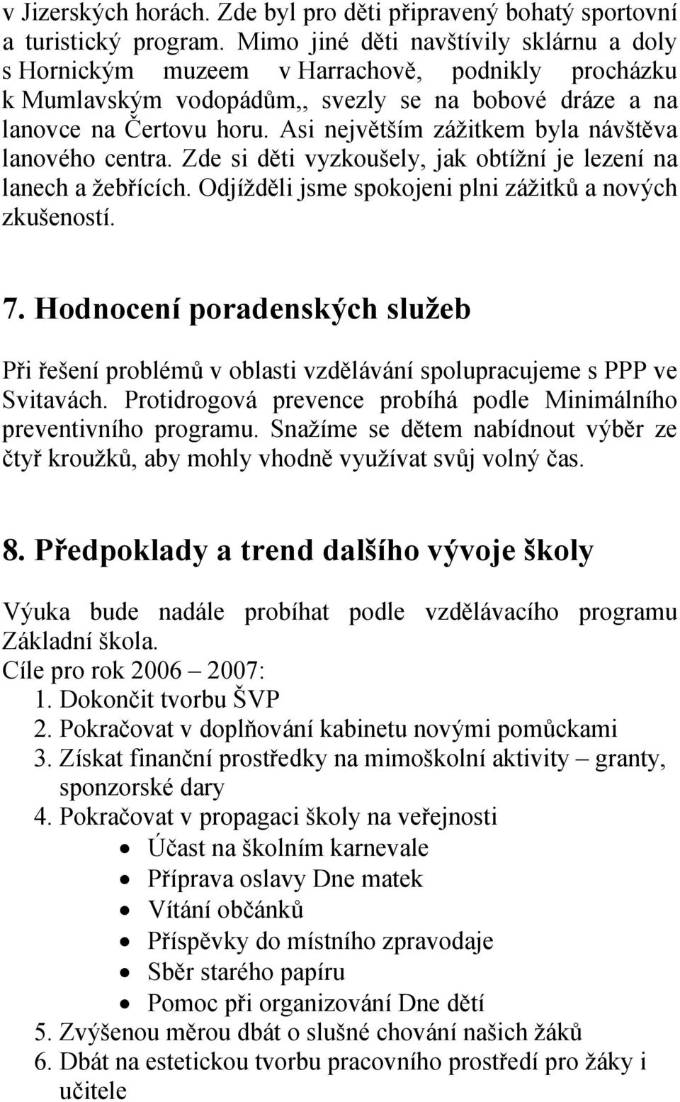 Asi největším zážitkem byla návštěva lanového centra. Zde si děti vyzkoušely, jak obtížní je lezení na lanech a žebřících. Odjížděli jsme spokojeni plni zážitků a nových zkušeností. 7.