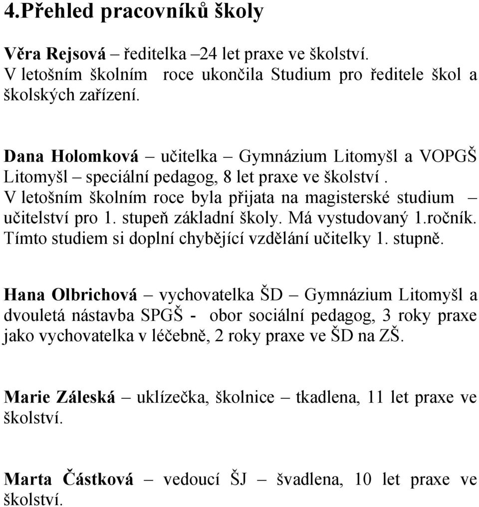 stupeň základní školy. Má vystudovaný 1.ročník. Tímto studiem si doplní chybějící vzdělání učitelky 1. stupně.