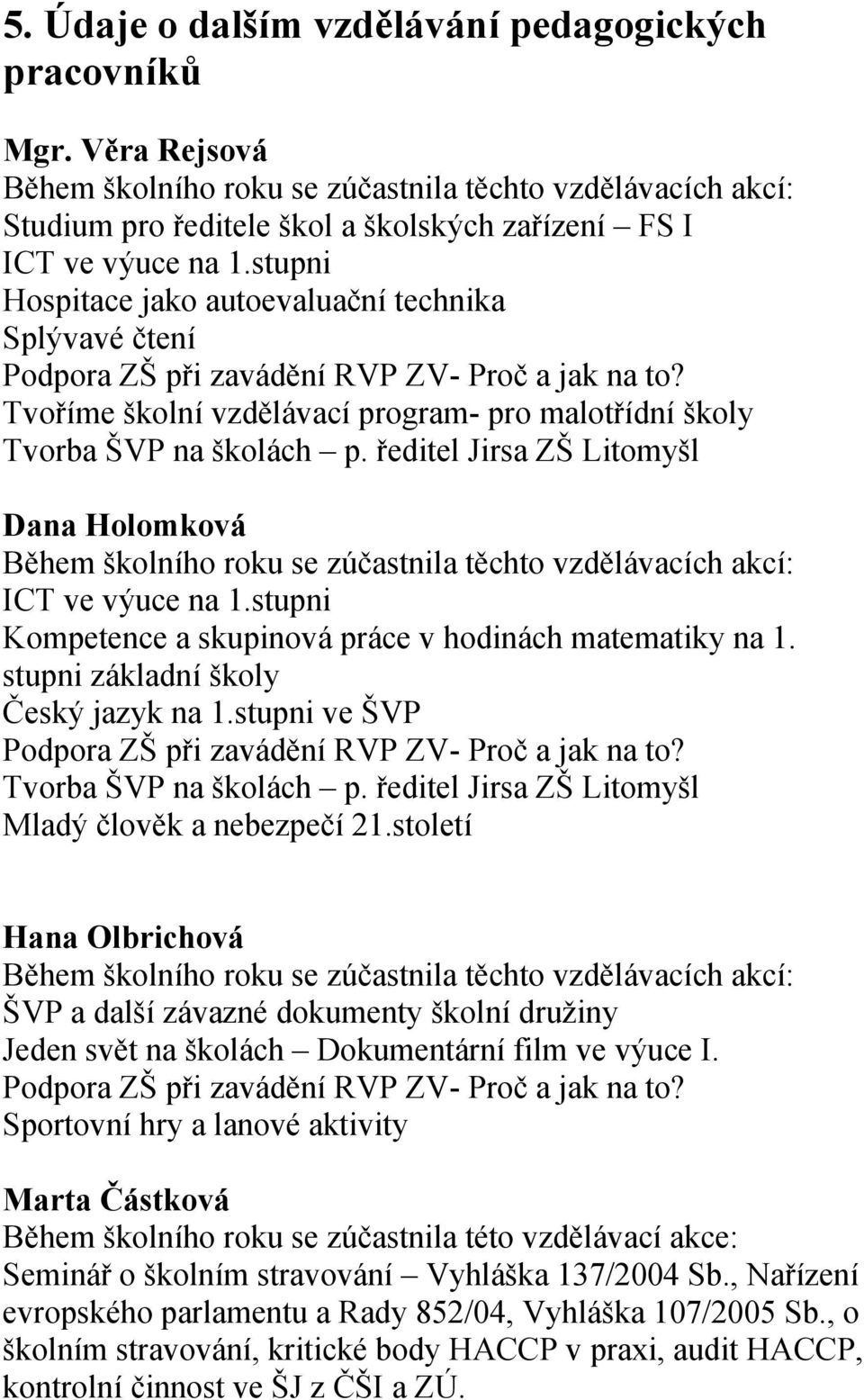 stupni Hospitace jako autoevaluační technika Splývavé čtení Podpora ZŠ při zavádění RVP ZV- Proč a jak na to? Tvoříme školní vzdělávací program- pro malotřídní školy Tvorba ŠVP na školách p.