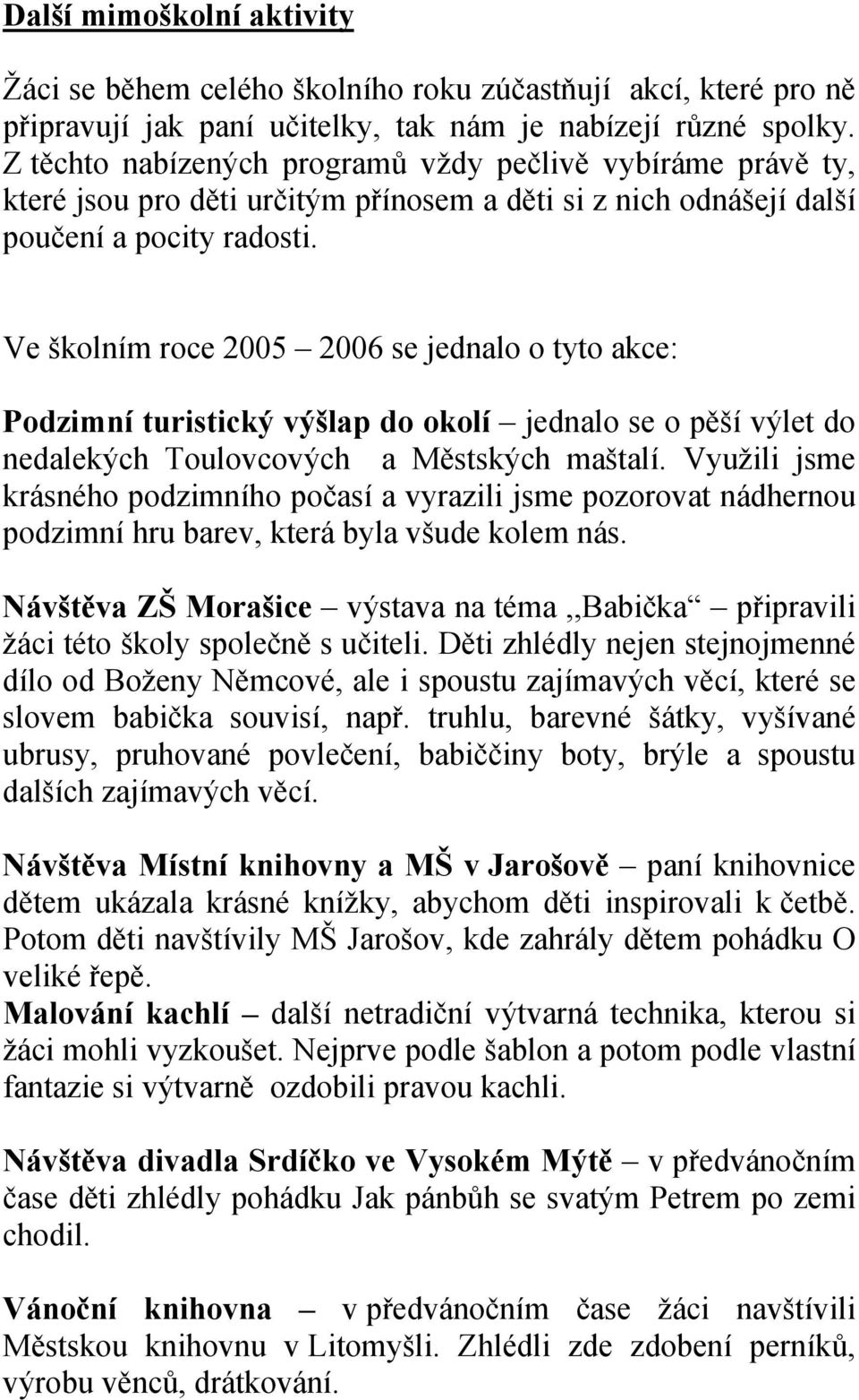 Ve školním roce 2005 2006 se jednalo o tyto akce: Podzimní turistický výšlap do okolí jednalo se o pěší výlet do nedalekých Toulovcových a Městských maštalí.