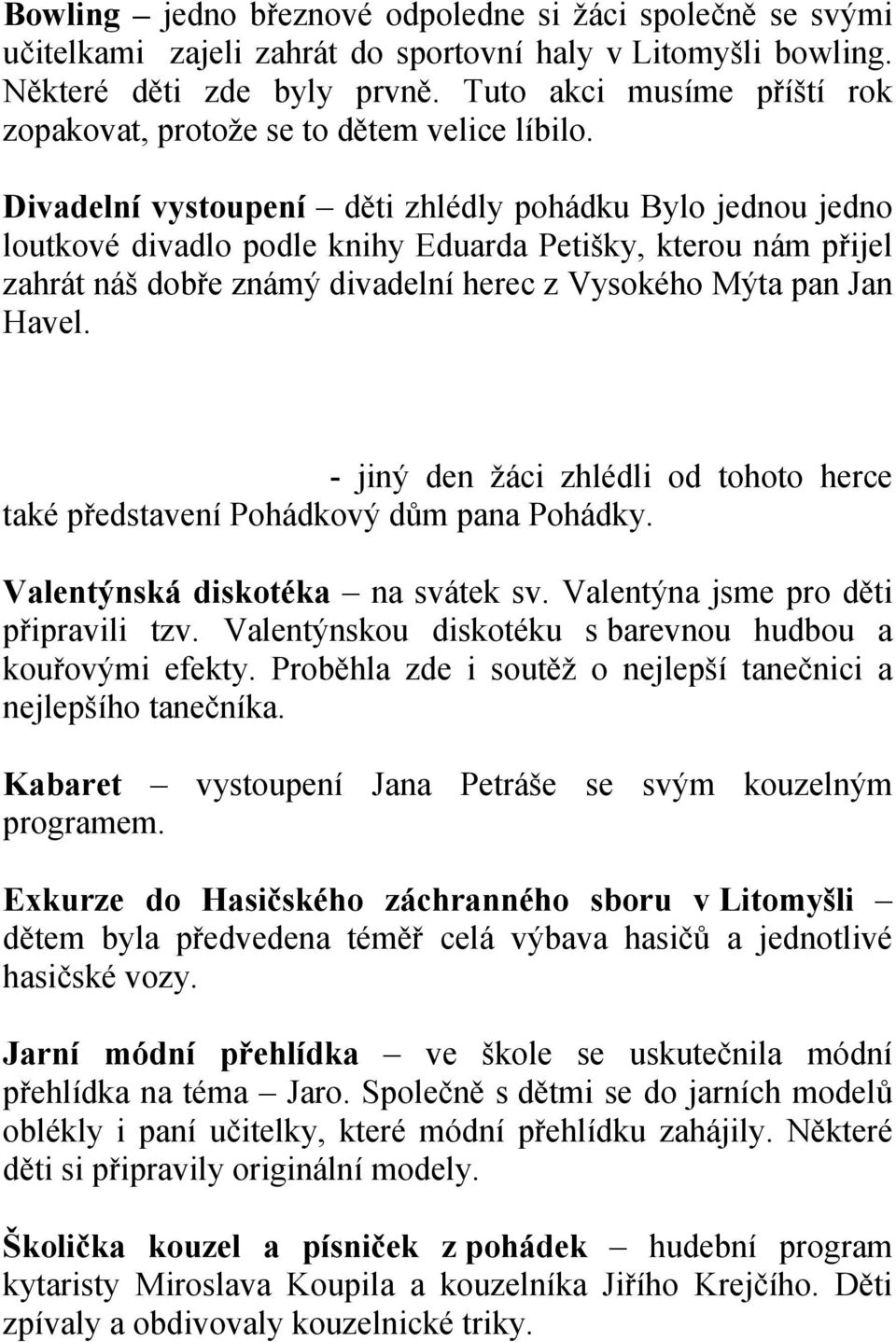 Divadelní vystoupení děti zhlédly pohádku Bylo jednou jedno loutkové divadlo podle knihy Eduarda Petišky, kterou nám přijel zahrát náš dobře známý divadelní herec z Vysokého Mýta pan Jan Havel.