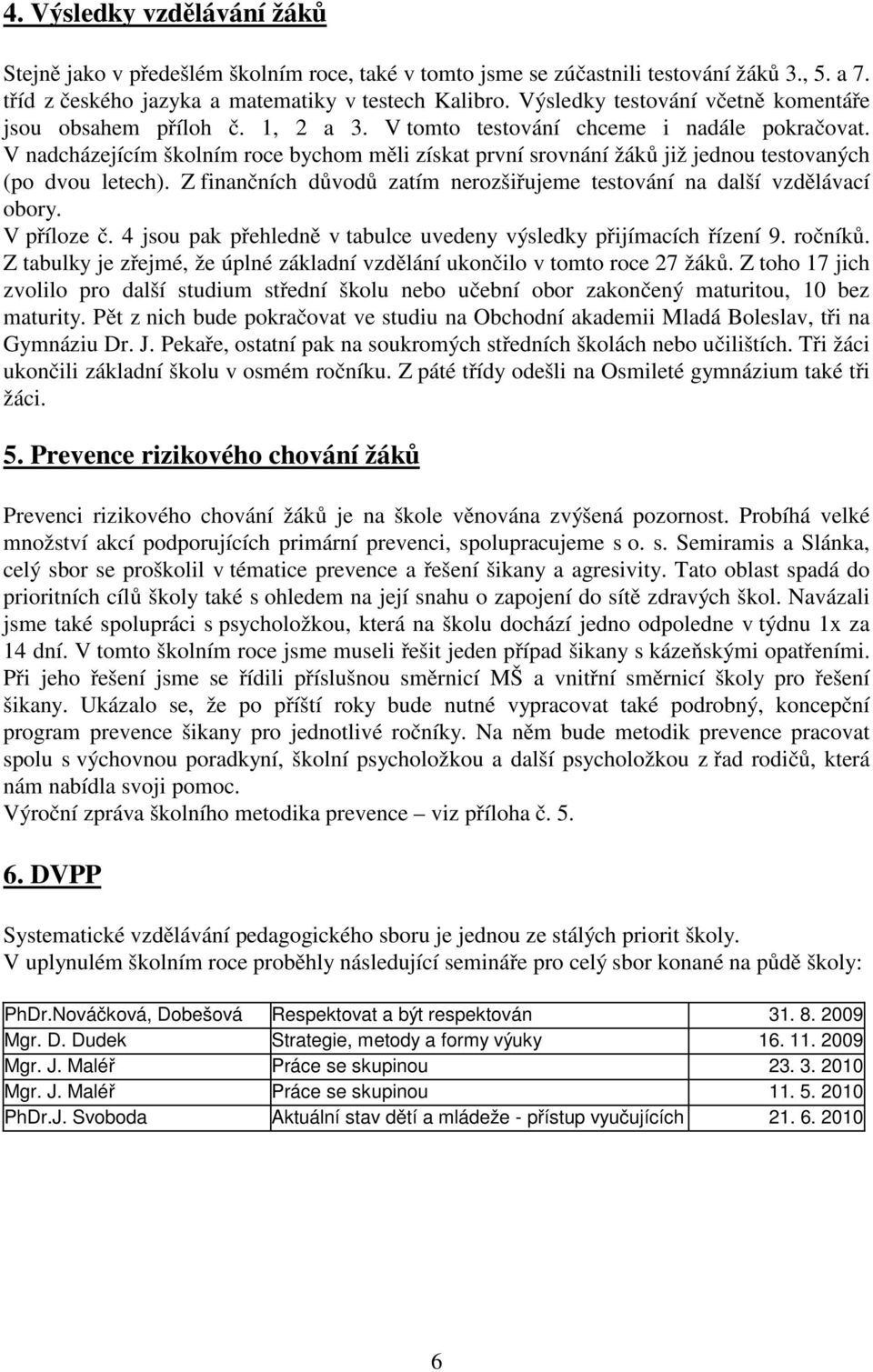 V nadcházejícím školním roce bychom měli získat první srovnání žáků již jednou testovaných (po dvou letech). Z finančních důvodů zatím nerozšiřujeme testování na další vzdělávací obory. V příloze č.