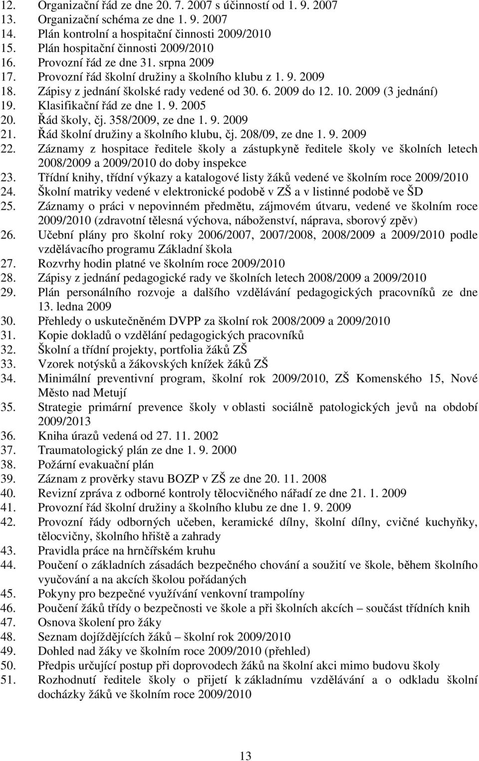 Klasifikační řád ze dne 1. 9. 2005 20. Řád školy, čj. 358/2009, ze dne 1. 9. 2009 21. Řád školní družiny a školního klubu, čj. 208/09, ze dne 1. 9. 2009 22.