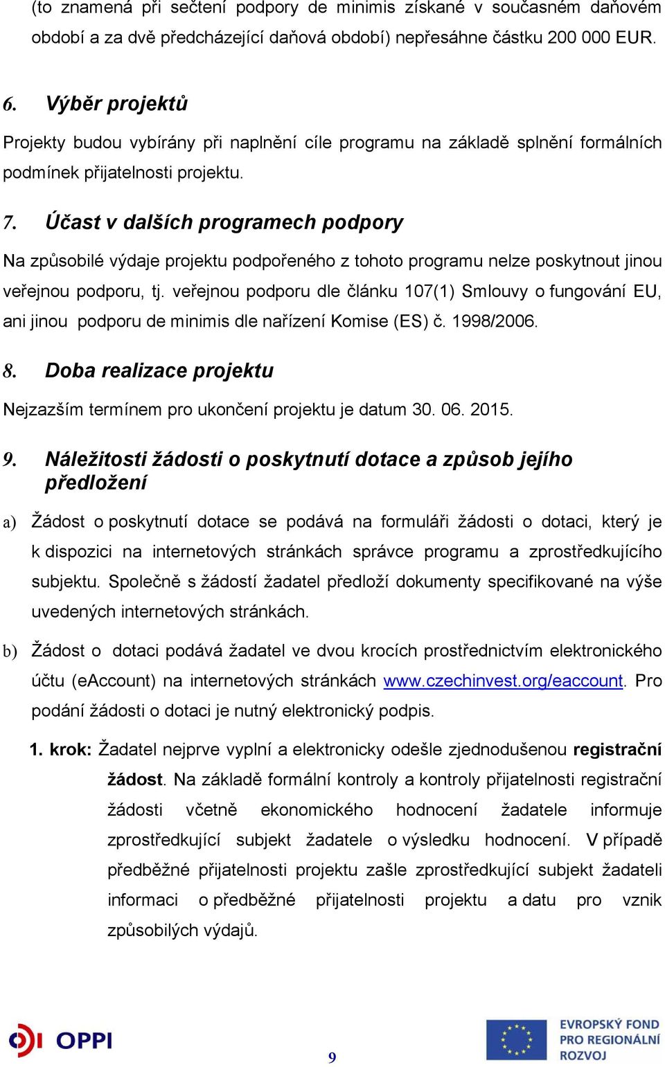 Účast v dalších programech podpory Na způsobilé výdaje projektu podpořeného z tohoto programu nelze poskytnout jinou veřejnou podporu, tj.