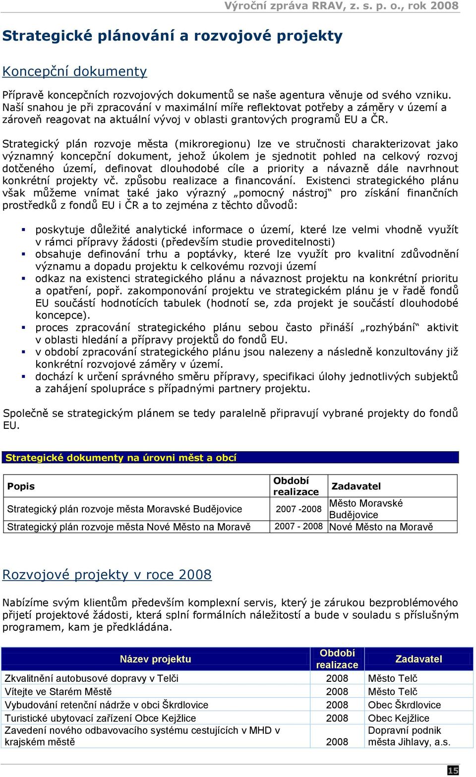 Strategický plán rozvoje města (mikroregionu) lze ve stručnosti charakterizovat jako významný koncepční dokument, jehoţ úkolem je sjednotit pohled na celkový rozvoj dotčeného území, definovat