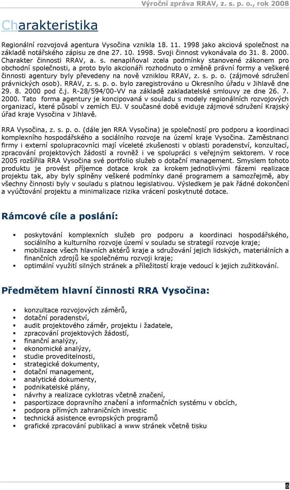 nenaplňoval zcela podmínky stanovené zákonem pro obchodní společnosti, a proto bylo akcionáři rozhodnuto o změně právní formy a veškeré činnosti agentury byly převedeny na nově vzniklou RRAV, z. s. p. o. (zájmové sdruţení právnických osob).