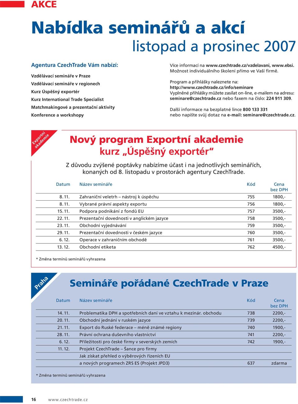 Program a přihlášky naleznete na: http://www.czechtrade.cz/info/seminare Vyplněné přihlášky můžete zasílat on-line, e-mailem na adresu: seminare@czechtrade.cz nebo faxem na číslo: 224 911 309.