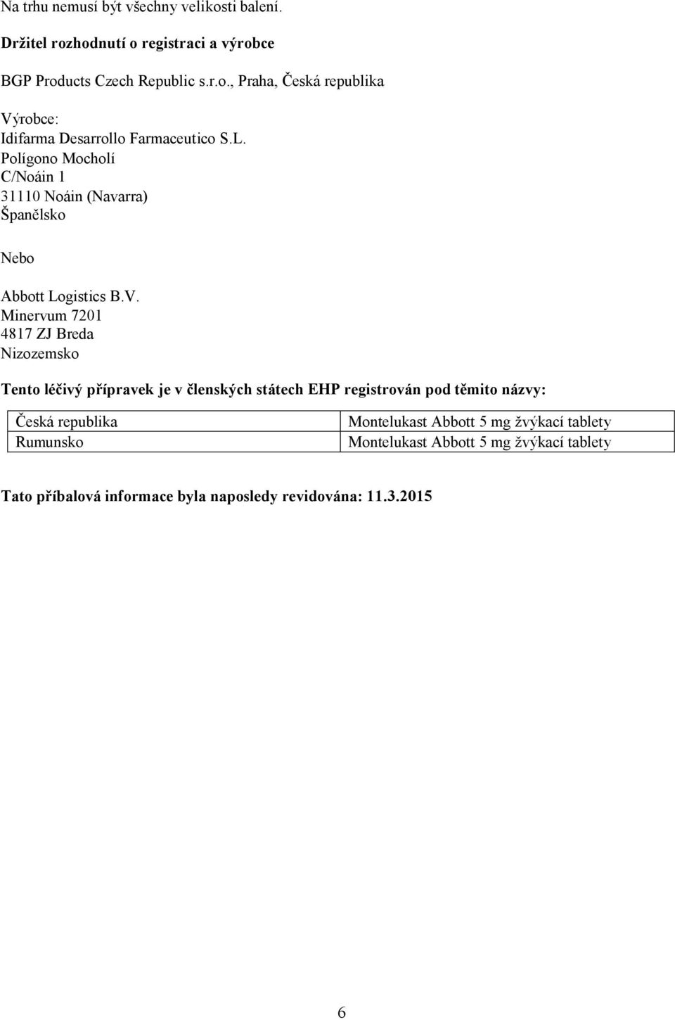 Minervum 7201 4817 ZJ Breda Nizozemsko Tento léčivý přípravek je v členských státech EHP registrován pod těmito názvy: Česká republika