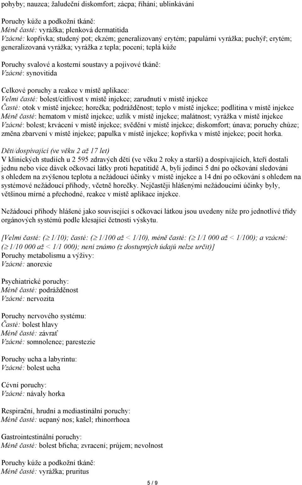 místě aplikace: Velmi časté: bolest/citlivost v místě injekce; zarudnutí v místě injekce Časté: otok v místě injekce; horečka; podrážděnost; teplo v místě injekce; podlitina v místě injekce Méně