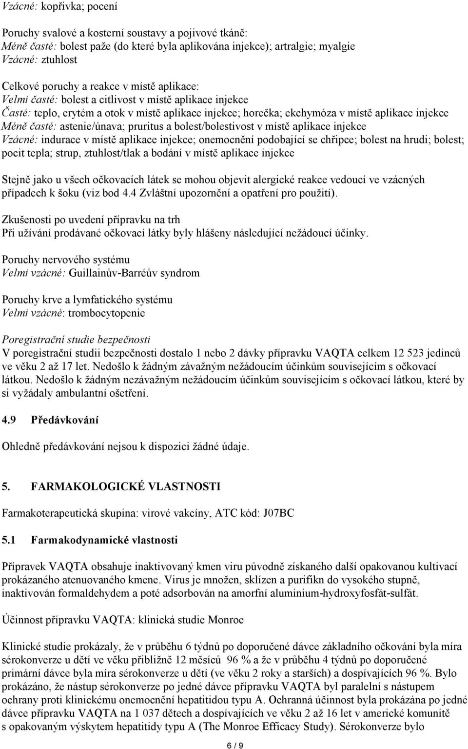 pruritus a bolest/bolestivost v místě aplikace injekce Vzácné: indurace v místě aplikace injekce; onemocnění podobající se chřipce; bolest na hrudi; bolest; pocit tepla; strup, ztuhlost/tlak a bodání