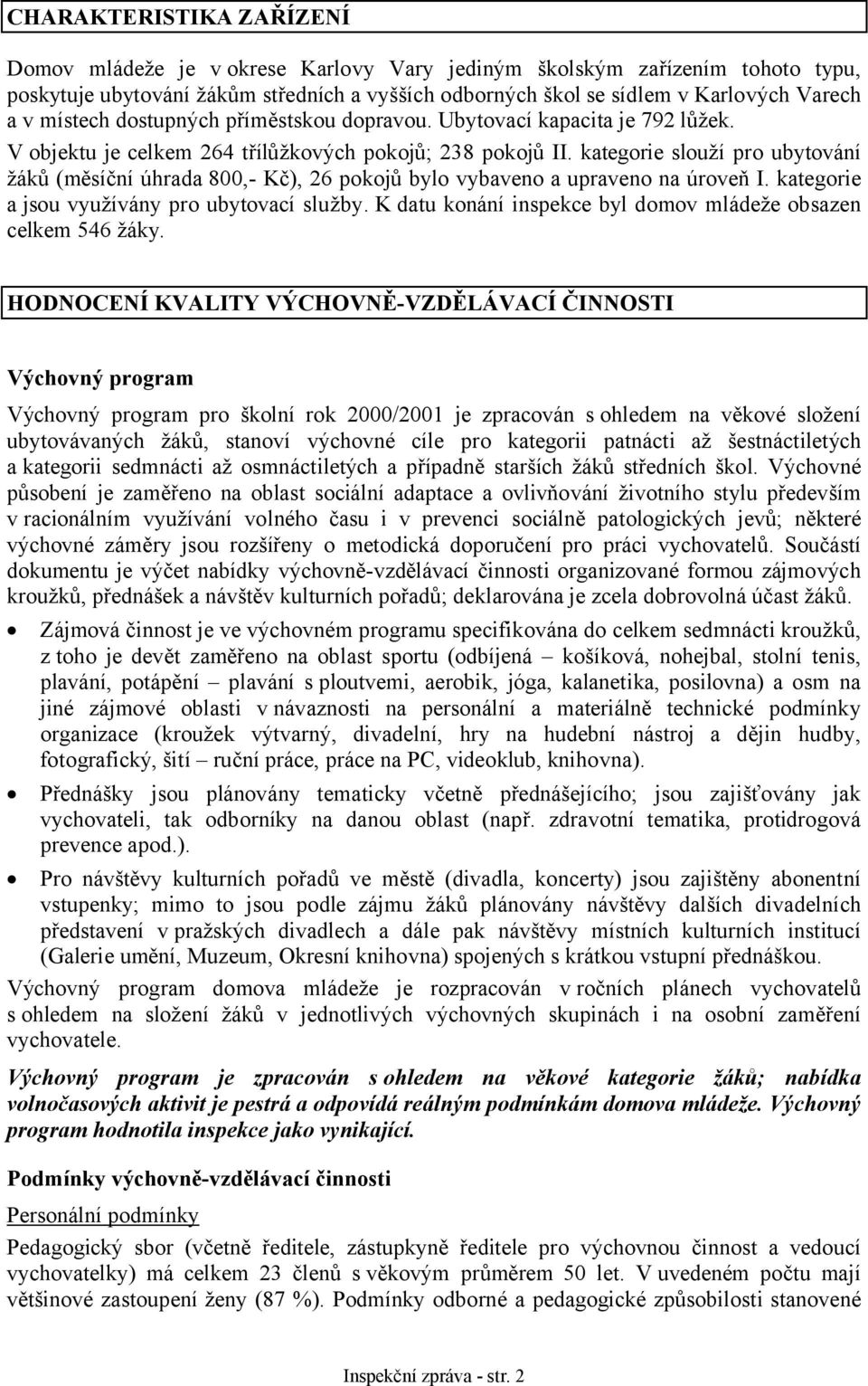 kategorie slouží pro ubytování žáků (měsíční úhrada 800,- Kč), 26 pokojů bylo vybaveno a upraveno na úroveň I. kategorie a jsou využívány pro ubytovací služby.