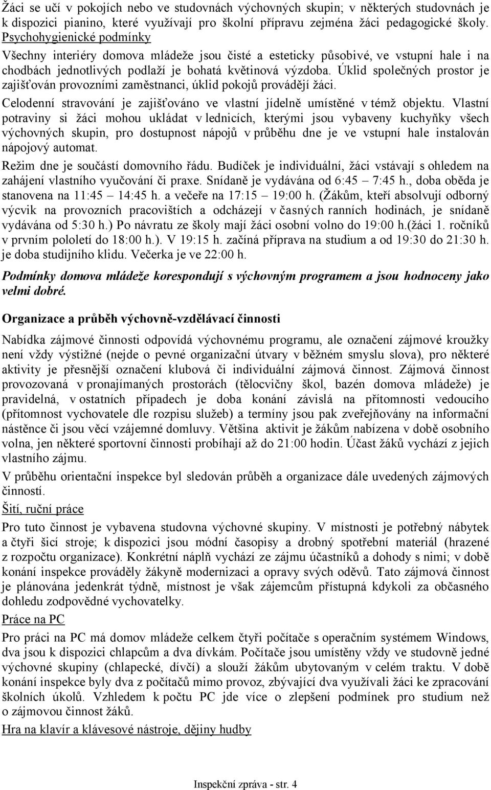 Úklid společných prostor je zajišťován provozními zaměstnanci, úklid pokojů provádějí žáci. Celodenní stravování je zajišťováno ve vlastní jídelně umístěné v témž objektu.