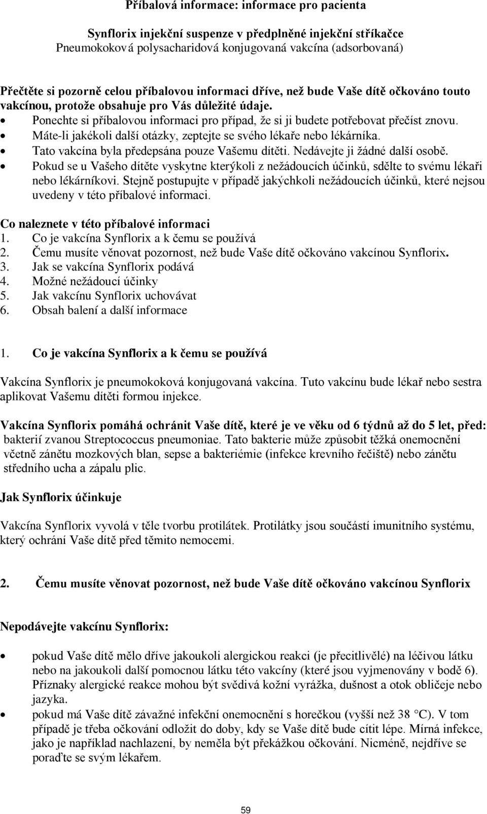 Máte-li jakékoli další otázky, zeptejte se svého lékaře nebo lékárníka. Tato vakcína byla předepsána pouze Vašemu dítěti. Nedávejte ji žádné další osobě.