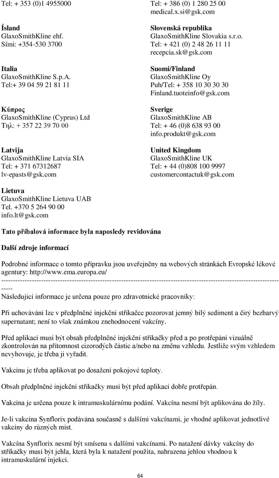 com Slovenská republika GlaxoSmithKline Slovakia s.r.o. Tel: + 421 (0) 2 48 26 11 11 recepcia.sk@gsk.com Suomi/Finland GlaxoSmithKline Oy Puh/Tel: + 358 10 30 30 30 Finland.tuoteinfo@gsk.