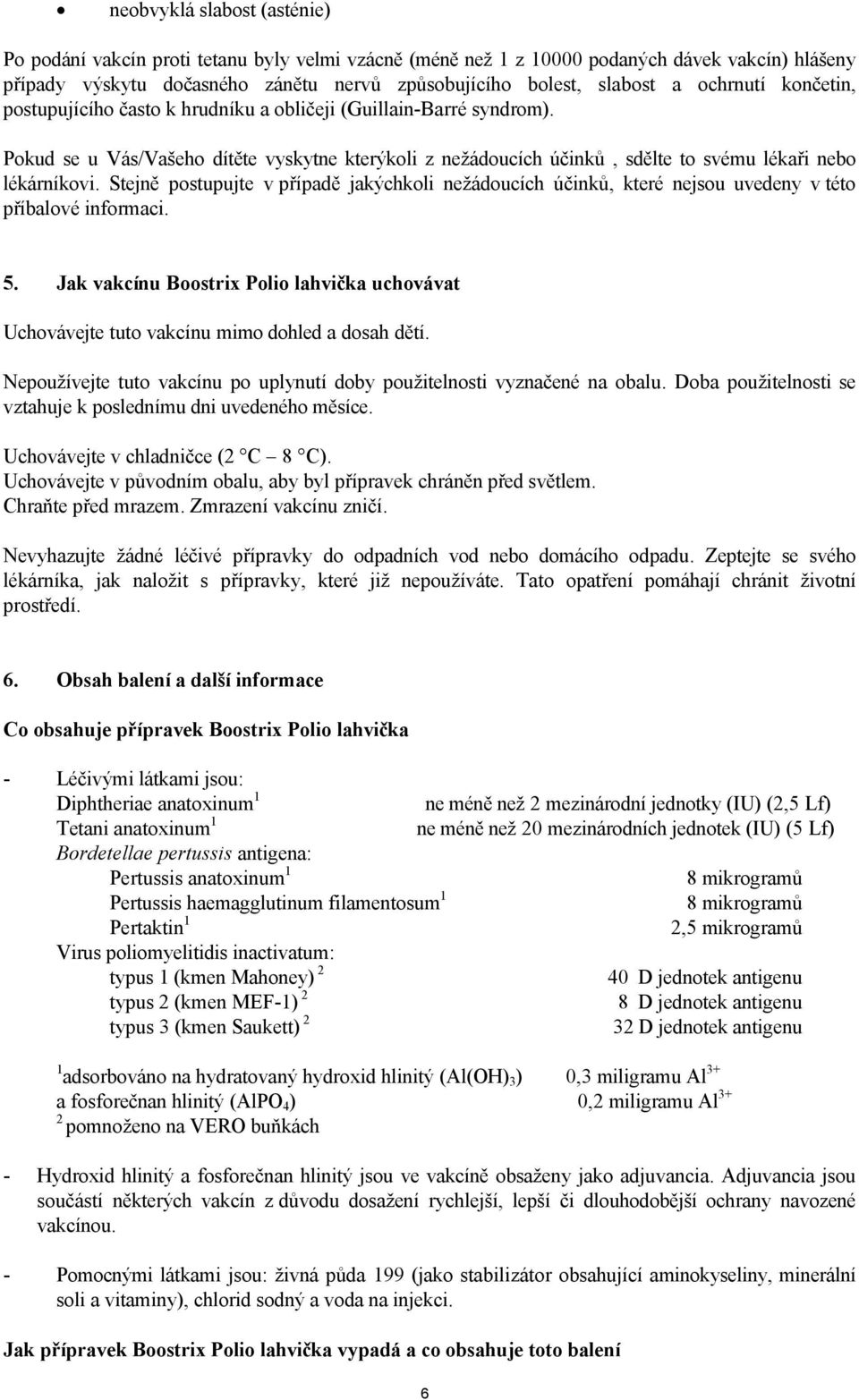 Stejně postupujte v případě jakýchkoli nežádoucích účinků, které nejsou uvedeny v této příbalové informaci. 5.