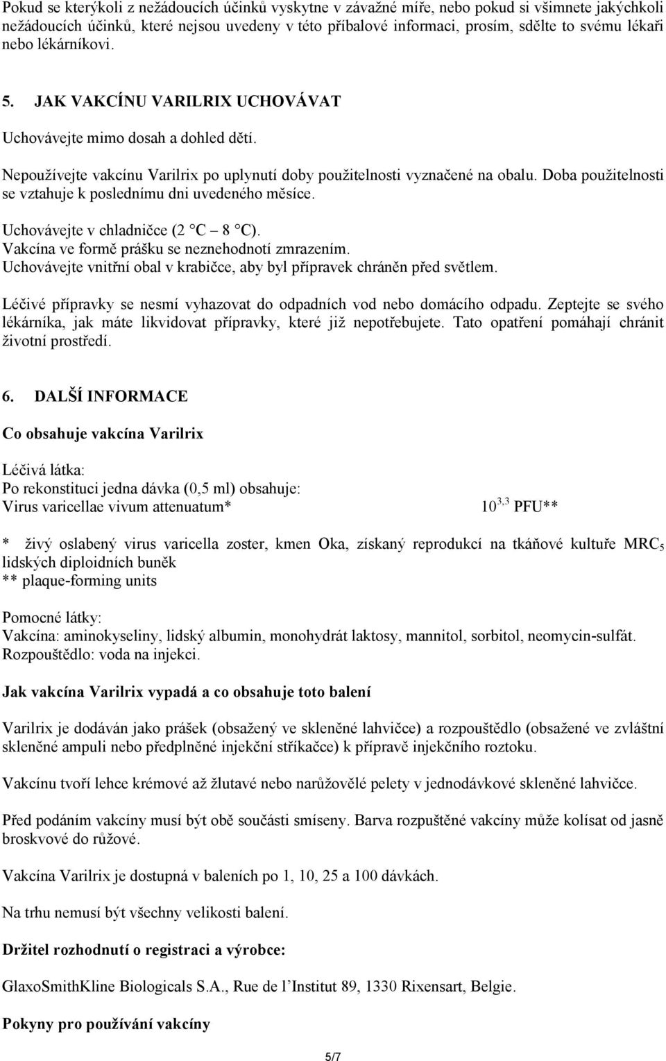 Doba použitelnosti se vztahuje k poslednímu dni uvedeného měsíce. Uchovávejte v chladničce (2 C 8 C). Vakcína ve formě prášku se neznehodnotí zmrazením.