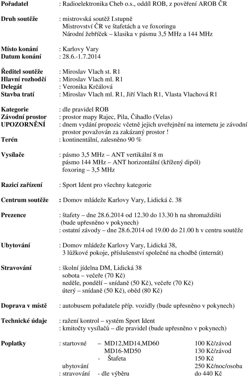 2014 Ředitel soutěže Hlavní rozhodčí Delegát Stavba tratí : Miroslav lach st. R1 : Miroslav lach ml. R1 : eronika Krčálová : Miroslav lach ml.