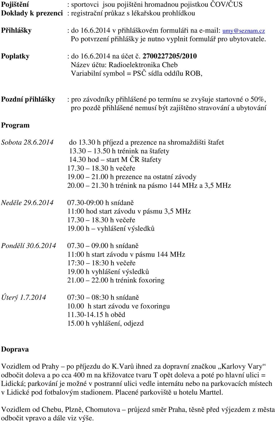 2700227205/2010 Název účtu: Radioelektronika Cheb ariabilní symbol = PSČ sídla oddílu ROB, Pozdní přihlášky : pro závodníky přihlášené po termínu se zvyšuje startovné o 50%, pro pozdě přihlášené