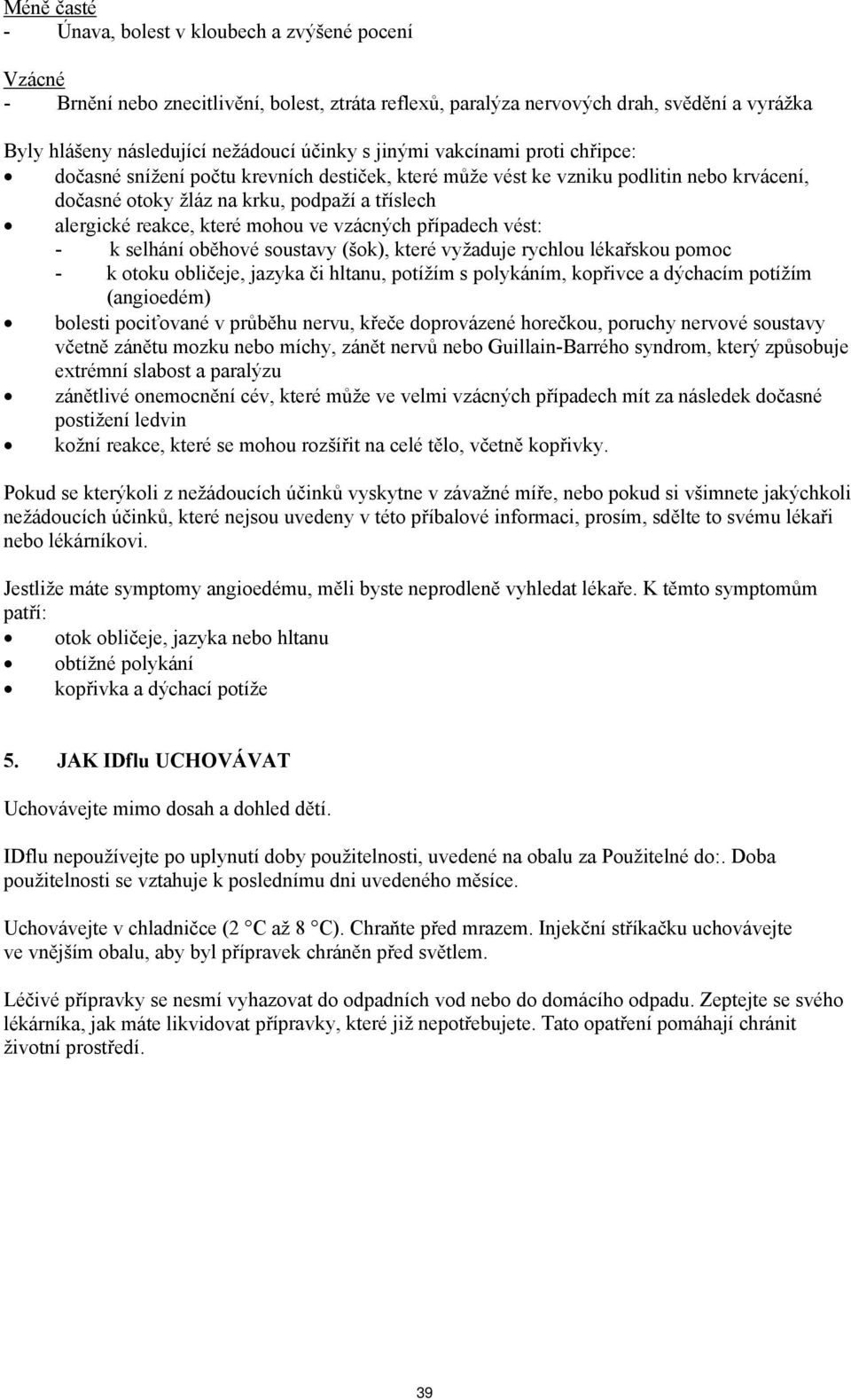 mohou ve vzácných případech vést: - k selhání oběhové soustavy (šok), které vyžaduje rychlou lékařskou pomoc - k otoku obličeje, jazyka či hltanu, potížím s polykáním, kopřivce a dýchacím potížím