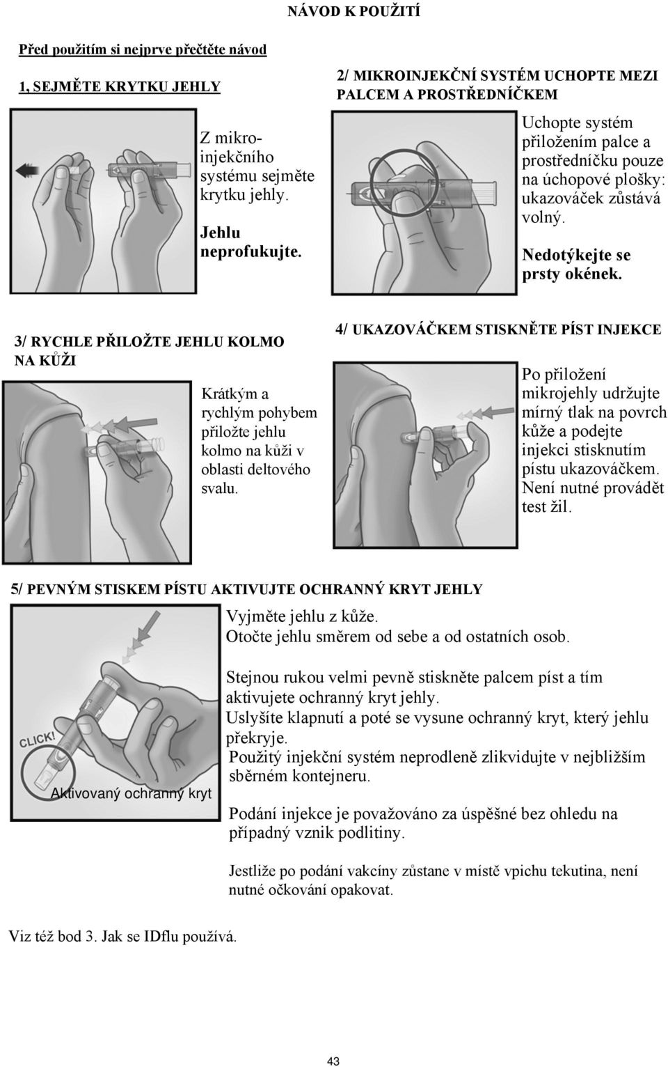 3/ RYCHLE PŘILOŽTE JEHLU KOLMO NA KŮŽI Krátkým a rychlým pohybem přiložte jehlu kolmo na kůži v oblasti deltového svalu.