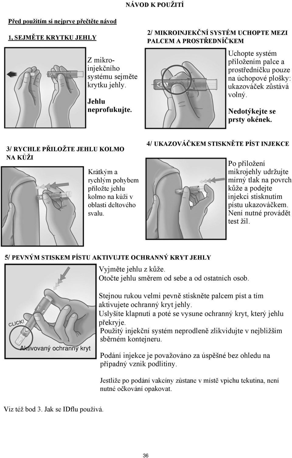 3/ RYCHLE PŘILOŽTE JEHLU KOLMO NA KŮŽI Krátkým a rychlým pohybem přiložte jehlu kolmo na kůži v oblasti deltového svalu.