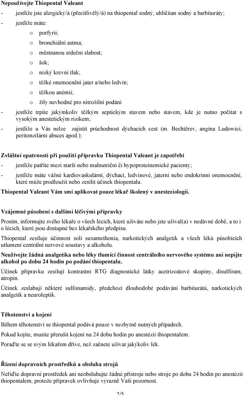 anestetickým rizikem; - jestliže u Vás nelze zajistit průchdnst dýchacích cest (m. Bechtěrev, angína Ludwici, peritnzilární absces apd.