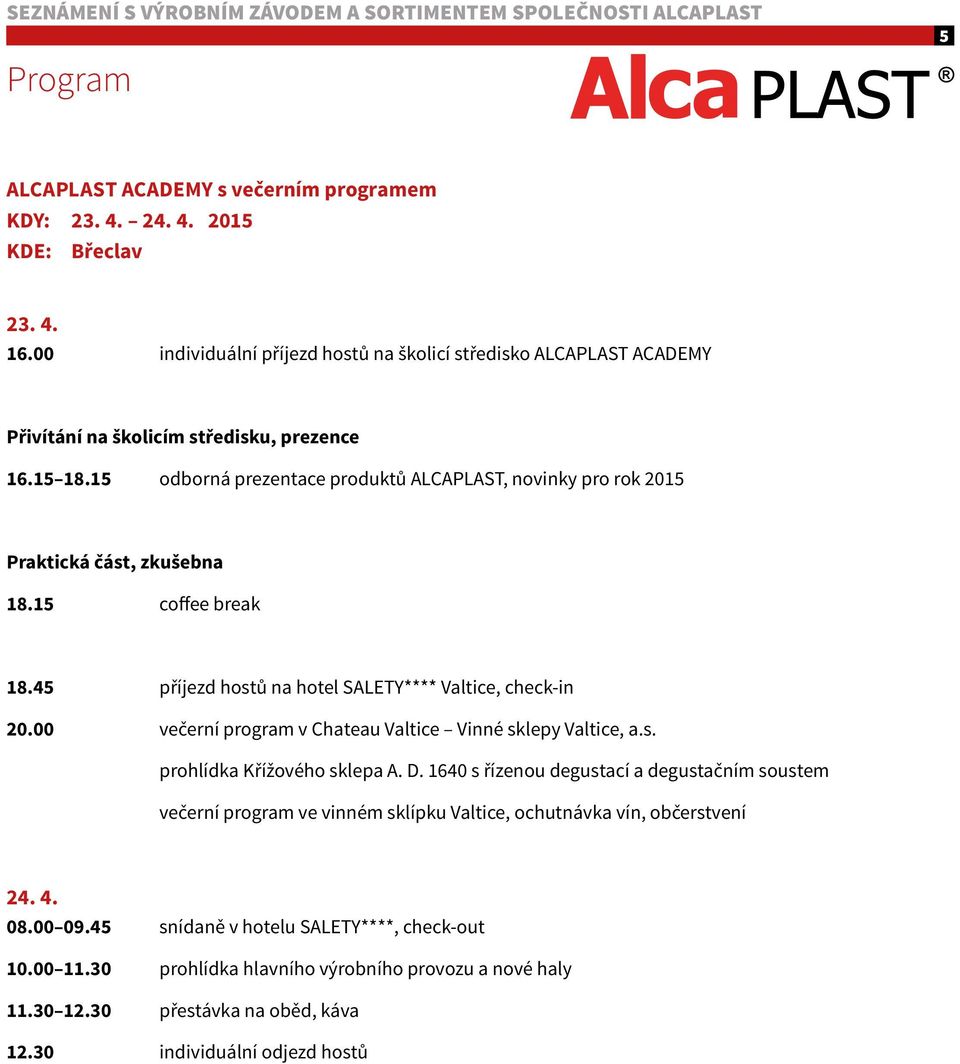 15 odborná prezentace produktů ALCAPLAST, novinky pro rok 2015 Praktická část, zkušebna 18.15 coffee break 18.45 příjezd hostů na hotel SALETY**** Valtice, check-in 20.