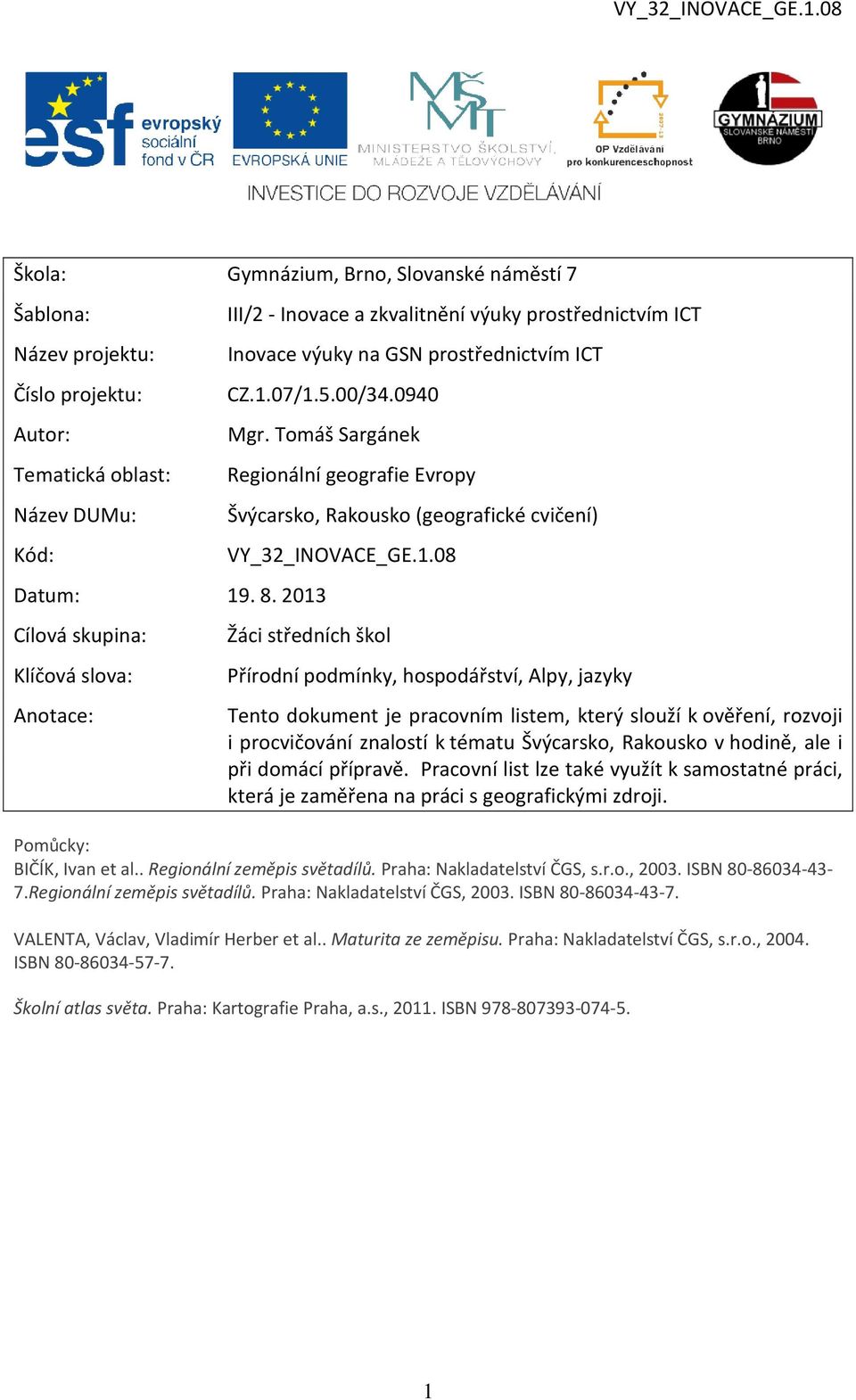 2013 Cílová skupina: Klíčová slova: Anotace: Regionální geografie Evropy Švýcarsko, Rakousko (geografické cvičení) VY_32_INOVACE_GE.1.08 Žáci středních škol Přírodní podmínky, hospodářství, Alpy,