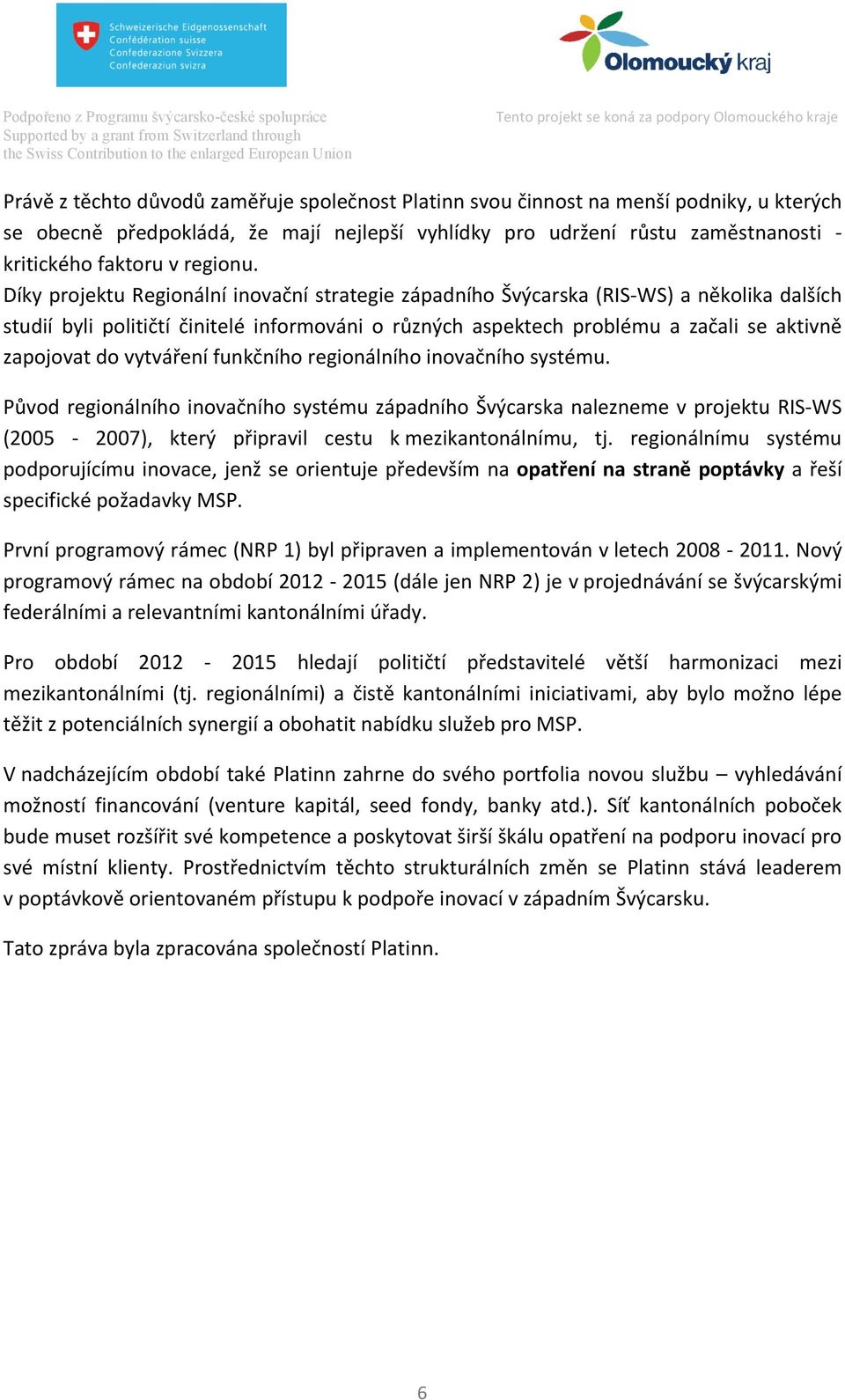 Díky projektu Regionální inovační strategie západního Švýcarska (RIS- WS) a několika dalších studií byli političtí činitelé informováni o různých aspektech problému a začali se aktivně zapojovat do