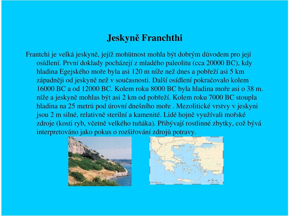 Další osídlení pokračovalo kolem 16000 BC a od 12000 BC. Kolem roku 8000 BC byla hladina moře asi o 38 m. níže a jeskyně mohlas být asi 2 km od pobřeží.