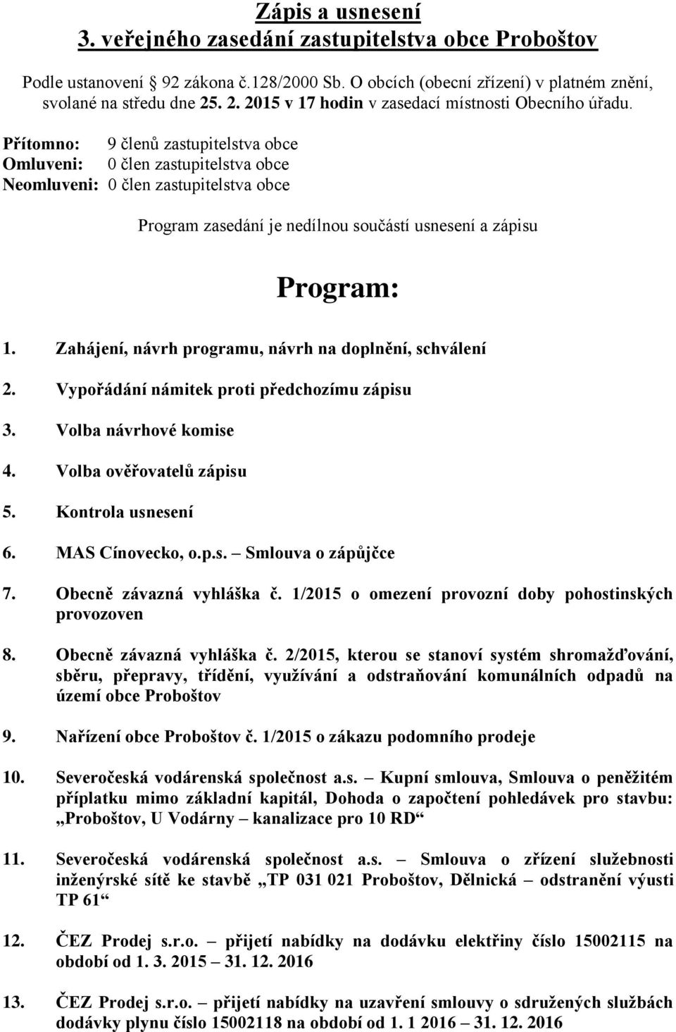 Přítomno: 9 členů zastupitelstva obce Omluveni: 0 člen zastupitelstva obce Neomluveni: 0 člen zastupitelstva obce Program zasedání je nedílnou součástí usnesení a zápisu Program: 1.