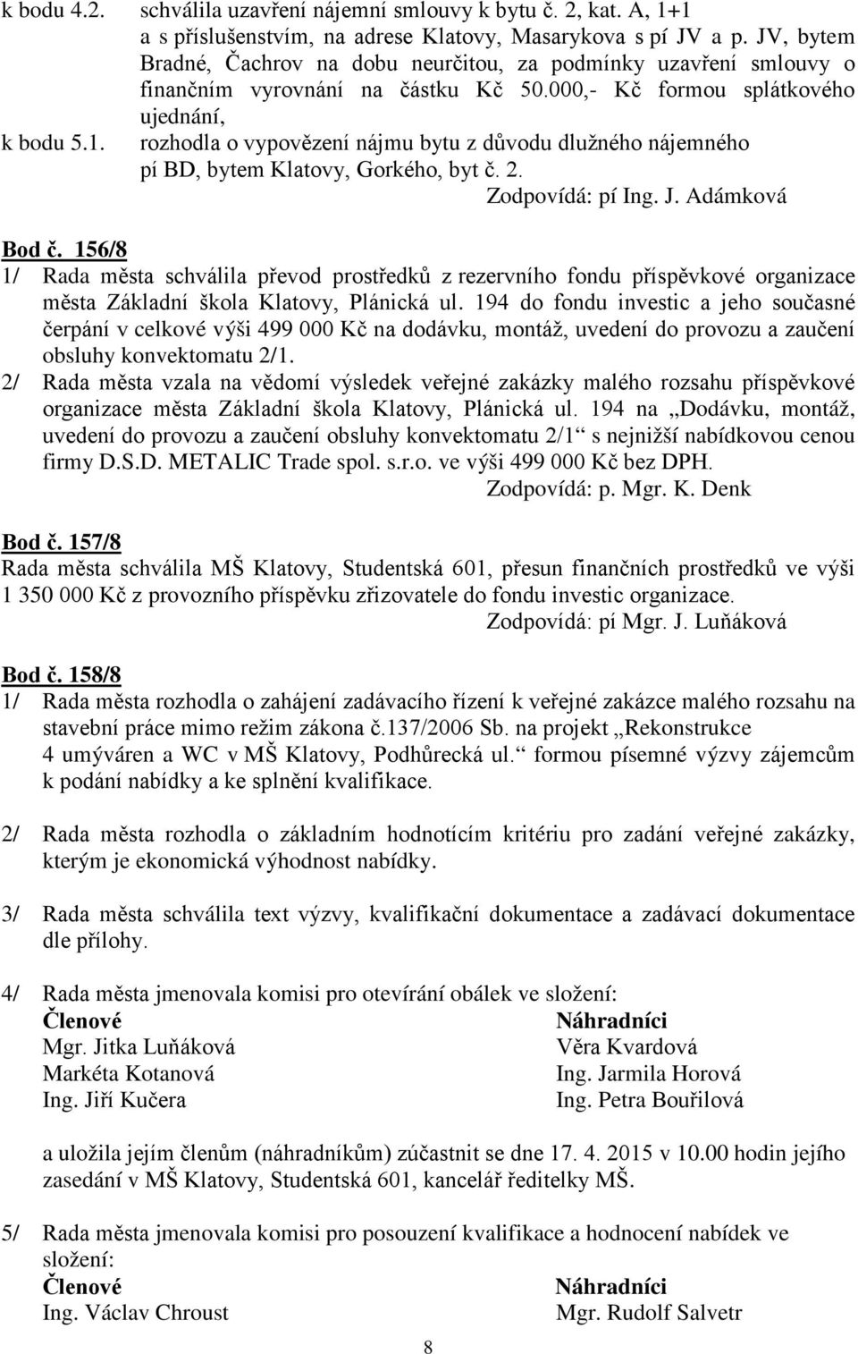 rozhodla o vypovězení nájmu bytu z důvodu dlužného nájemného pí BD, bytem Klatovy, Gorkého, byt č. 2. Zodpovídá: pí Ing. J. Adámková Bod č.