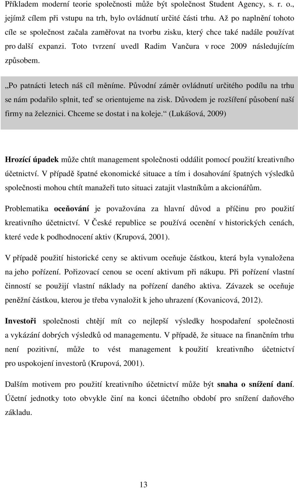 Po patnácti letech náš cíl měníme. Původní záměr ovládnutí určitého podílu na trhu se nám podařilo splnit, teď se orientujeme na zisk. Důvodem je rozšíření působení naší firmy na železnici.