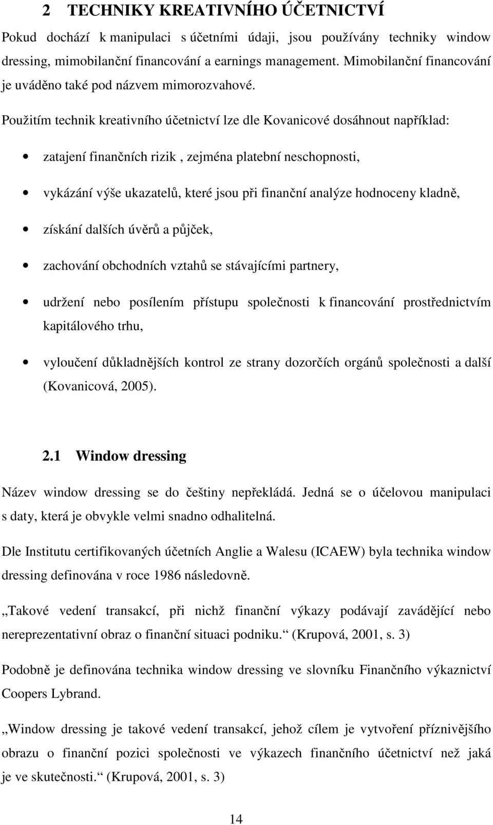 Použitím technik kreativního účetnictví lze dle Kovanicové dosáhnout například: zatajení finančních rizik, zejména platební neschopnosti, vykázání výše ukazatelů, které jsou při finanční analýze