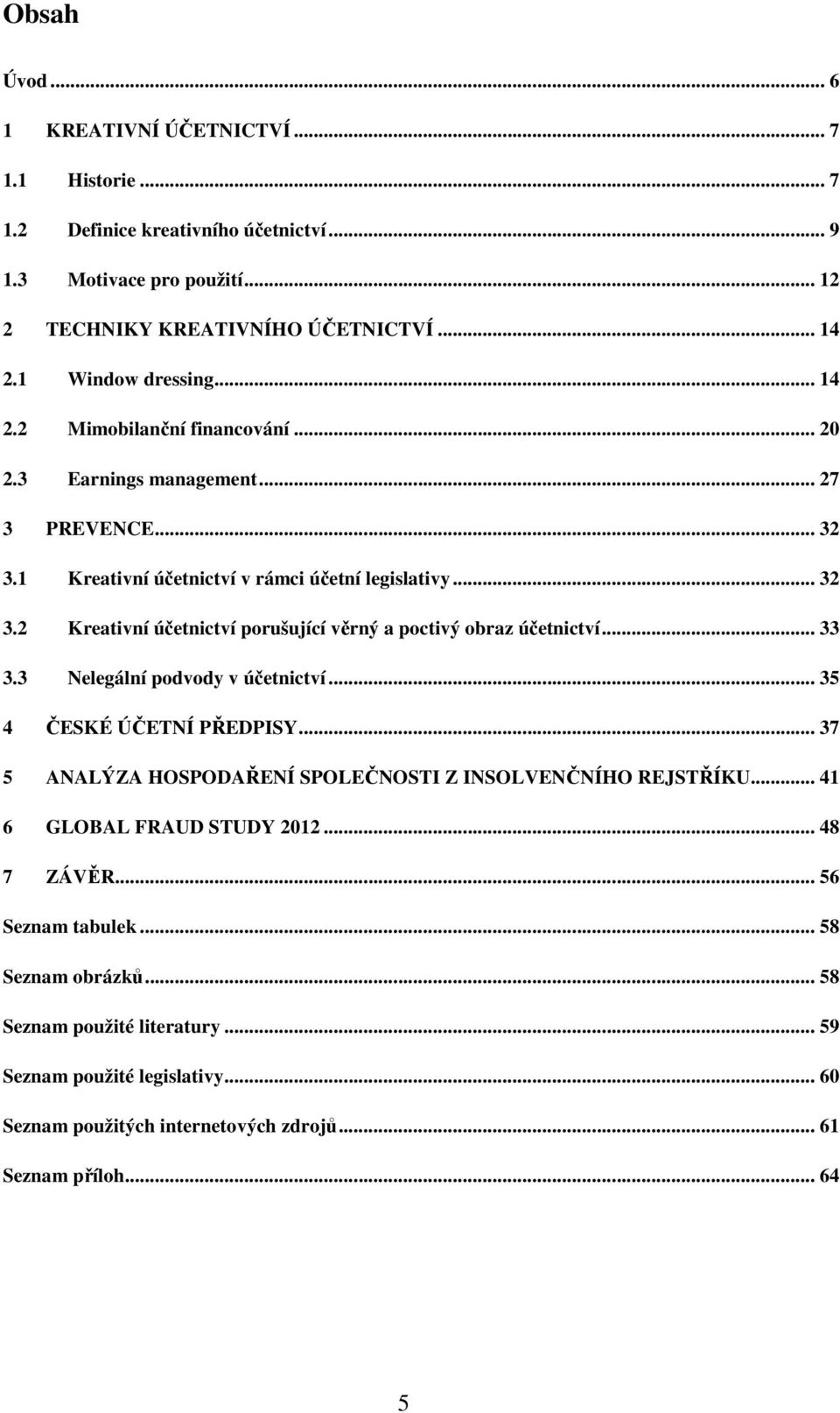 .. 33 3.3 Nelegální podvody v účetnictví... 35 4 ČESKÉ ÚČETNÍ PŘEDPISY... 37 5 ANALÝZA HOSPODAŘENÍ SPOLEČNOSTI Z INSOLVENČNÍHO REJSTŘÍKU... 41 6 GLOBAL FRAUD STUDY 2012... 48 7 ZÁVĚR.