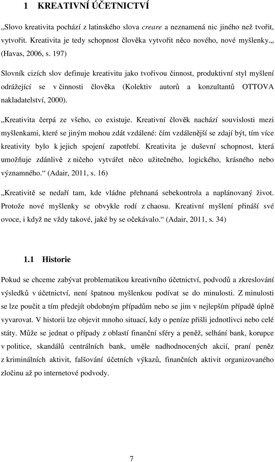 197) Slovník cizích slov definuje kreativitu jako tvořivou činnost, produktivní styl myšlení odrážející se v činnosti člověka (Kolektiv autorů a konzultantů OTTOVA nakladatelství, 2000).