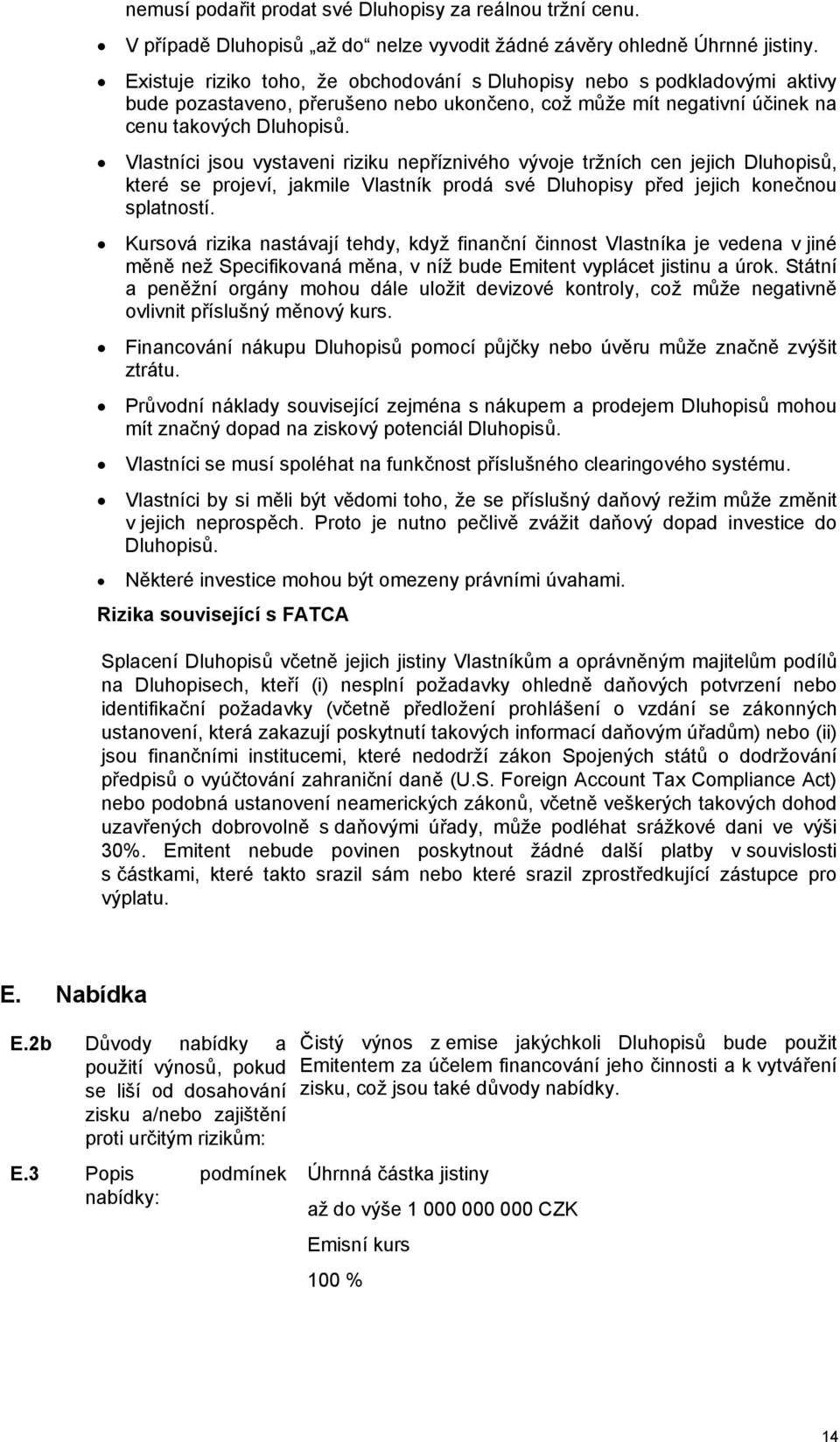 Vlastníci jsou vystaveni riziku nepříznivého vývoje tržních cen jejich Dluhopisů, které se projeví, jakmile Vlastník prodá své Dluhopisy před jejich konečnou splatností.