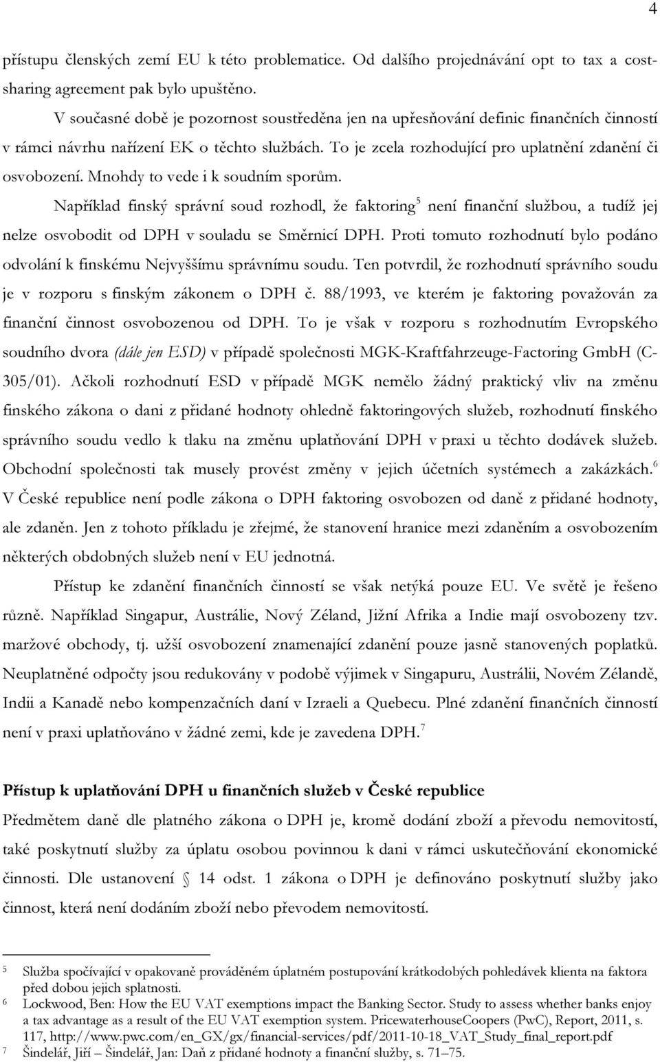 Mnohdy to vede i k soudním sporům. Například finský správní soud rozhodl, že faktoring 5 není finanční službou, a tudíž jej nelze osvobodit od DPH v souladu se Směrnicí DPH.