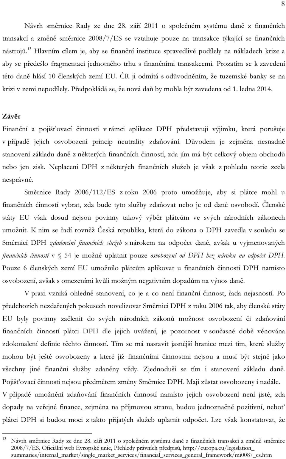 Prozatím se k zavedení této daně hlásí 10 členských zemí EU. ČR ji odmítá s odůvodněním, že tuzemské banky se na krizi v zemi nepodílely. Předpokládá se, že nová daň by mohla být zavedena od 1.