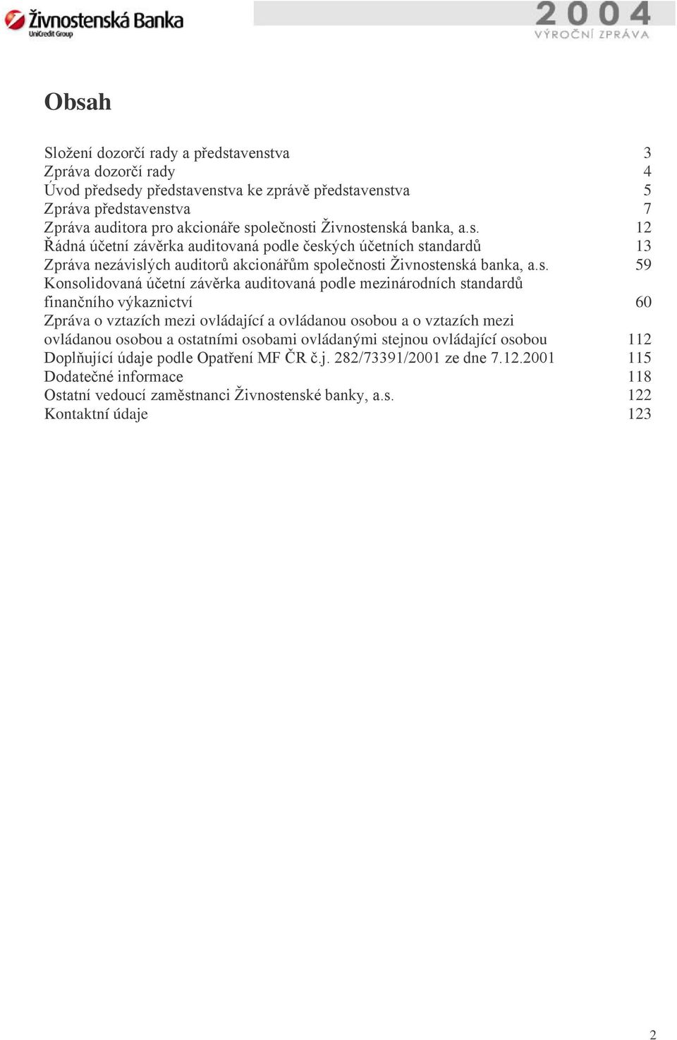 enská banka, a.s. 12 Řádná účetní závěrka auditovaná podle českých účetních standardů 13 Zpráva nezávislých auditorů akcionářům společnosti enská banka, a.s. 59 Konsolidovaná účetní závěrka