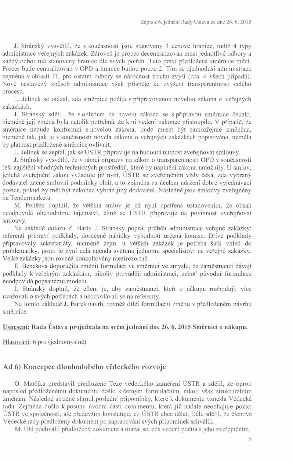 Proces bude centralízo ván v OPD a hraníce budou pouze 2. Tím se zjednoduší admínistrace zej ména v oblasti lt, pro osta tní odbo ry se n áro čno st troc hu zvýší (cca Y.í všech p ř ípad ů ).