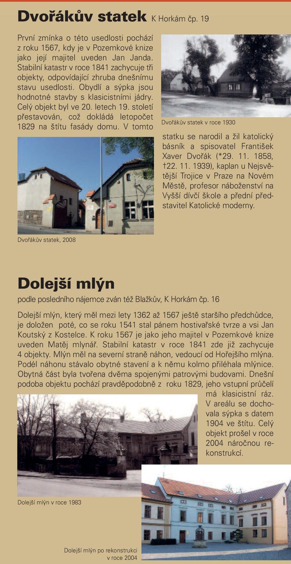 století přestavován, což dokládá letopočet 1829 na štítu fasády domu. V tomto Dvořákův statek v roce 1930 statku se narodil a žil katolický básník a spisovatel František Xaver Dvořák (*29. 11.