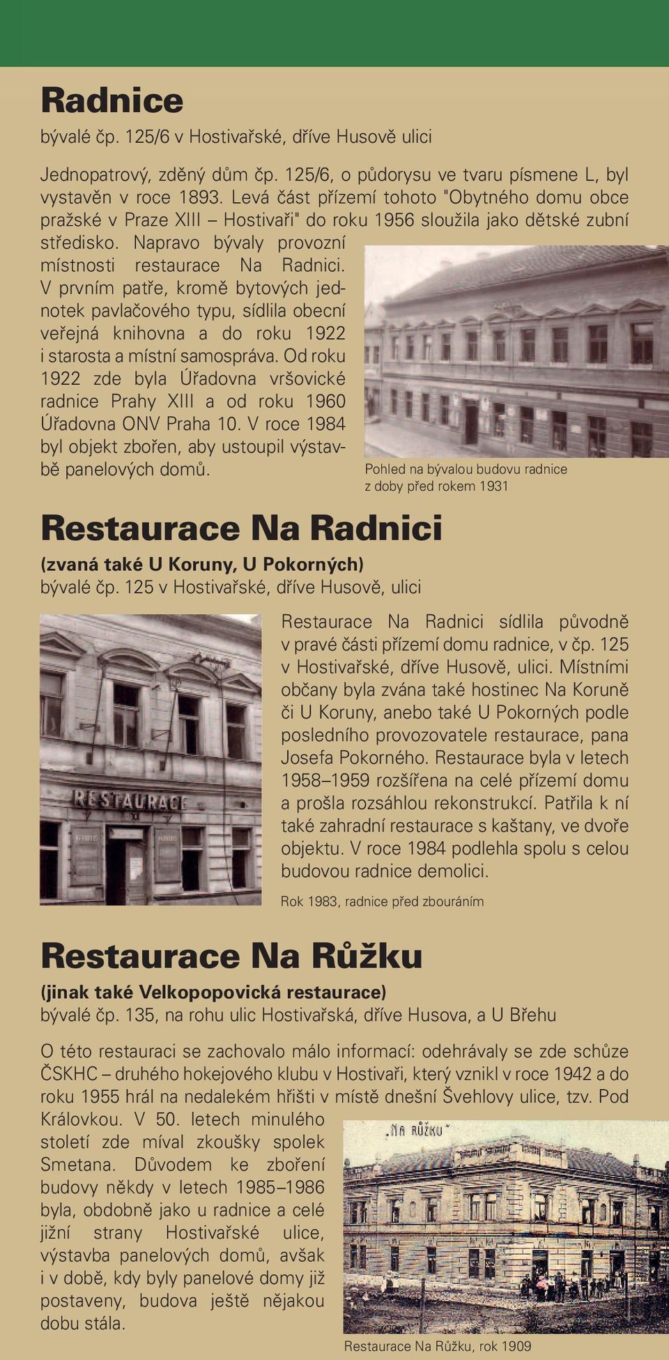 V prvním patře, kromě bytových jed - notek pavlačového typu, sídlila obecní veřejná kni hovna a do roku 1922 i staros ta a místní samo správa.